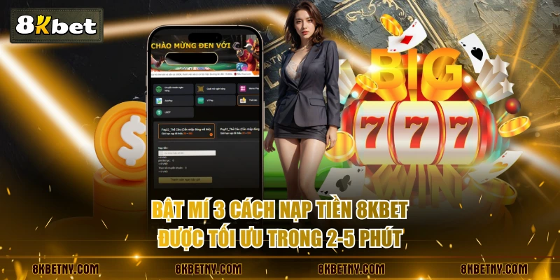 Bật mí 3 cách nạp tiền 8KBET được tối ưu trong 2-5 phút
