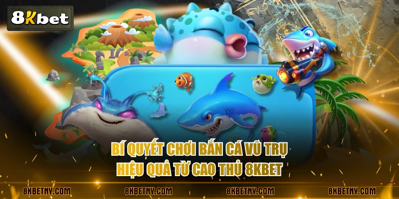 Bí quyết chơi bắn cá Vũ Trụ hiệu quả từ cao thủ 8KBET