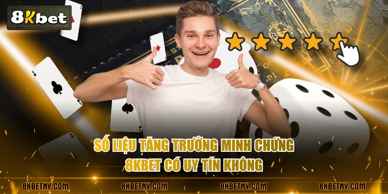 Số liệu tăng trưởng minh chứng 8KBET có uy tín không
